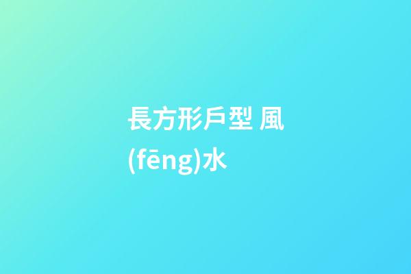 長方形戶型 風(fēng)水